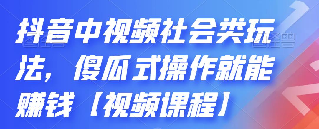 抖音中视频社会类玩法，傻瓜式操作就能赚钱【视频课程】-最全资源库