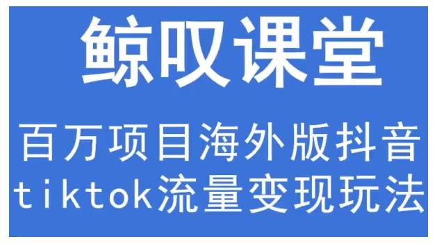 鲸叹号·海外TIKTOK训练营，百万项目海外版抖音tiktok流量变现玩法-最全资源库