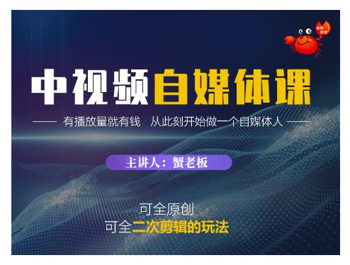 蟹老板·中视频自媒体训练课，可全原创可全二次剪辑的玩法，有播放量就有钱-最全资源库