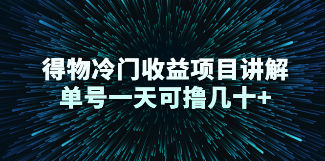 得物冷门收益项目讲解，单号一天可撸几十+-最全资源库