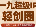 王一九:超级IP轻创圈,让你的个人IP,成为自动印钞机-最全资源库
