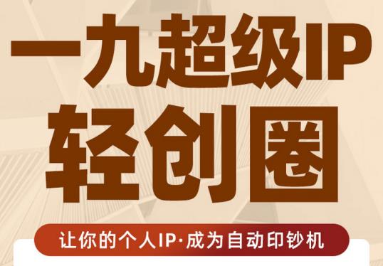 王一九:超级IP轻创圈,让你的个人IP,成为自动印钞机-最全资源库