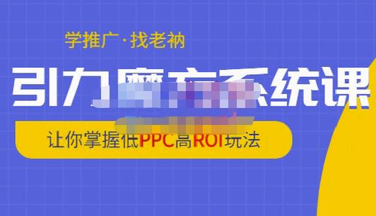 老衲·引力魔方系统课,让你掌握低PPC高ROI玩法,价值299元-最全资源库
