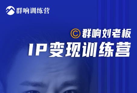 群响刘老板·IP变现训练营第6期：教你搞流量新姿势，IP打造获客私域经营-最全资源库
