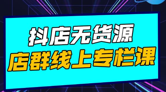 响货·抖店无货源店群,15天打造破500单抖店无货源店群玩法-最全资源库