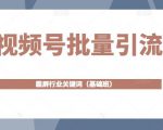 视频号批量引流,霸屏行业关键词(基础班)全面系统讲解视频号玩法-最全资源库