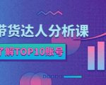 服装带货达人分析课：带你快速了解TOP10账号，玩转服装行业-最全资源库