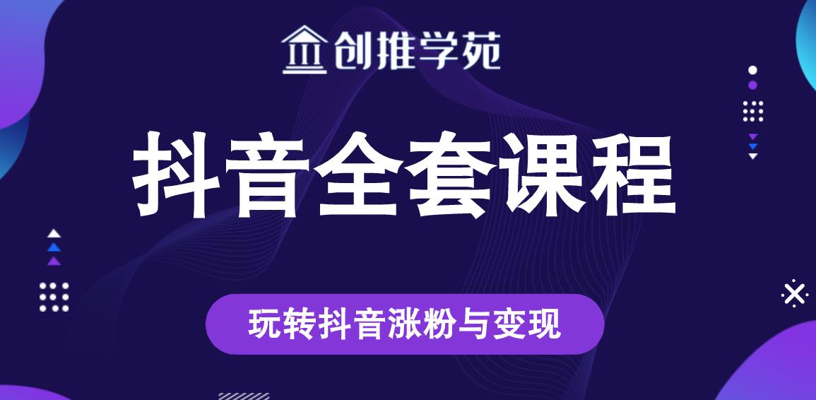 创推学苑抖音赚钱全套课程,玩转抖音涨粉与变现-最全资源库