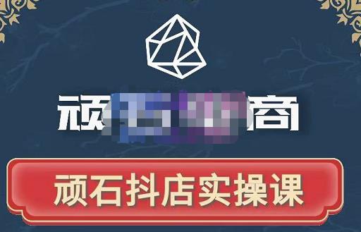 顽石电商·抖店自然流线上实操课【2022版】,从零教你做抖音小店-最全资源库
