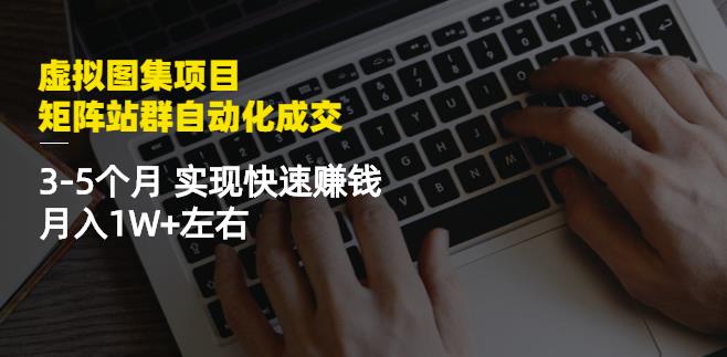 虚拟图集项目:矩阵站群自动化成交,3-5个月实现快速赚钱月入1W+左右-最全资源库
