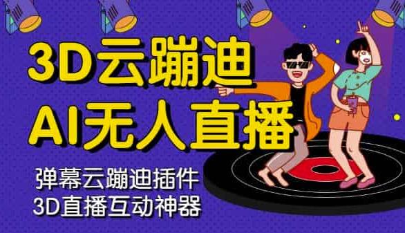 3D云蹦迪AI无人直播卡通破解版，内含操作视频详细教程-最全资源库