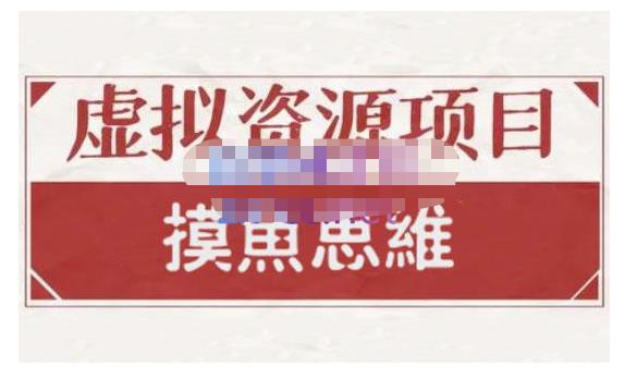 摸鱼思维·虚拟资源掘金课，虚拟资源的全套玩法 价值1880元-最全资源库