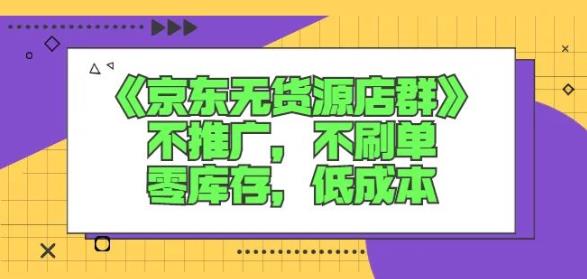诺思星商学院京东无货源店群课:不推广,不刷单,零库存,低成本-最全资源库
