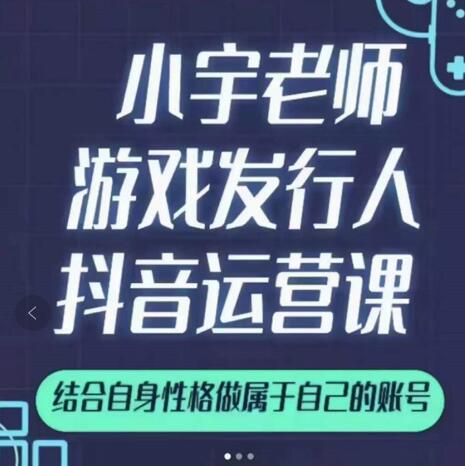 小宇老师游戏发行人实战课,非常适合想把抖音做个副业的人,或者2次创业的人-最全资源库