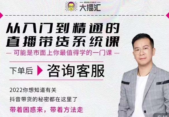 大播汇从入门到精通的直播带货系统课,四大导师,带你玩转抖音直播带货-最全资源库