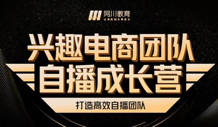 兴趣电商团队自播成长营,解密直播流量获取承接放大的核心密码-最全资源库