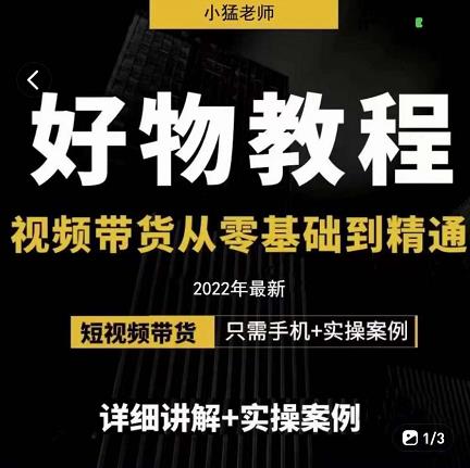 小猛好物分享专业实操课,短视频带货从零基础到精通,详细讲解+实操案-最全资源库