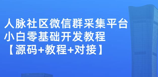 外面卖1000的人脉社区微信群采集平台小白0基础开发教程【源码+教程+对接】-最全资源库