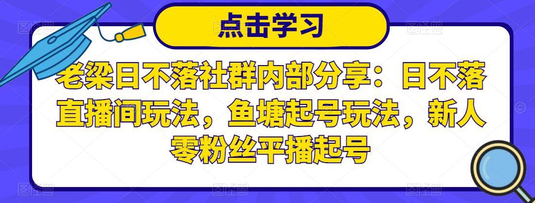 老梁日不落社群内部分享:日不落直播间玩法,鱼塘起号玩法,新人零粉丝平播起号-最全资源库