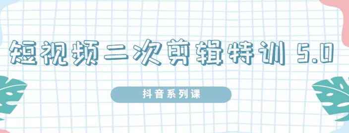 陆明明·短视频二次剪辑特训5.0,1部手机就可以操作,0基础掌握短视频二次剪辑和混剪技-最全资源库