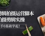 湘水·美食剪辑拍摄运营,脚本思路拍摄剪辑实操+基础知识-最全资源库