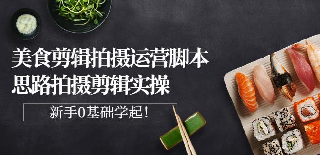 湘水·美食剪辑拍摄运营,脚本思路拍摄剪辑实操+基础知识-最全资源库