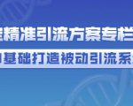 制定精准引流方案专栏6.0，0基础打造被动引流系统-最全资源库