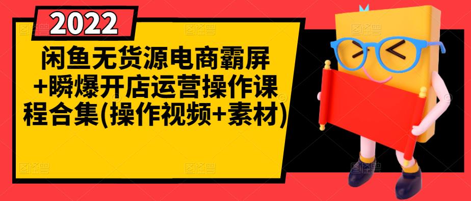 闲鱼无货源电商霸屏+瞬爆开店运营操作课程合集(操作视频+素材)-最全资源库