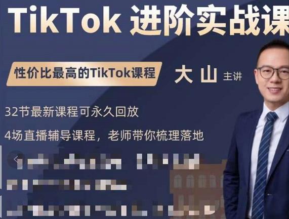 大山老师TikTok进阶实战课：账号详解，流量运营，实战变现，助力你成功出海-最全资源库