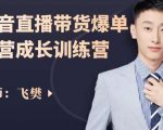 飞樊:抖音直播带货爆单运营成长训练营,手把手教你玩转直播带货-最全资源库