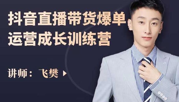 飞樊:抖音直播带货爆单运营成长训练营,手把手教你玩转直播带货-最全资源库