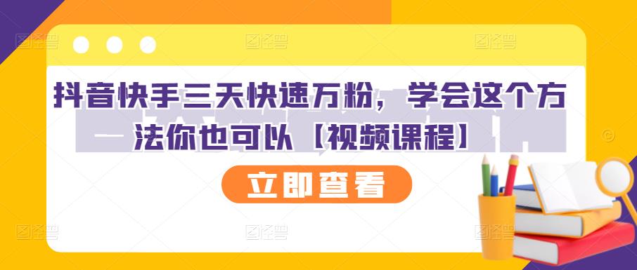 抖音快手三天快速万粉，学会这个方法你也可以【视频课程】-最全资源库