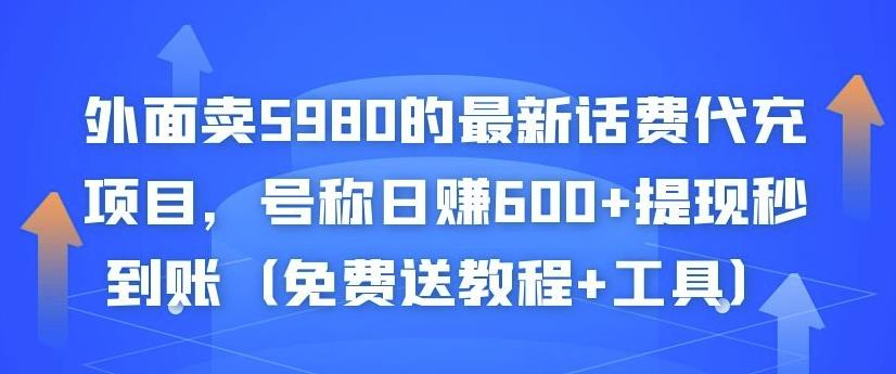 外面卖5980的最新话费代充项目,号称日赚600+提现秒到账(免费送教程+工具)-最全资源库