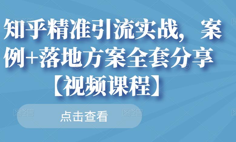 知乎精准引流实战，案例+落地方案全套分享【视频课程】-最全资源库