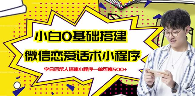 新手0基础搭建微信恋爱话术小程序,一单赚几百【视频教程+小程序源码】-最全资源库