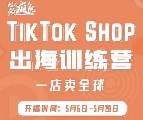 疯人院:TikTok Shop出海训练营（一店卖全球)，出海抢占全球新流量-最全资源库