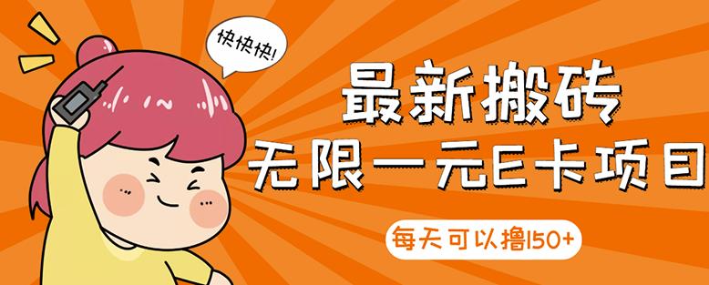 【高端精品】最新搬砖无限一元E卡项目,每天可以撸150+多劳多得,可实操-最全资源库