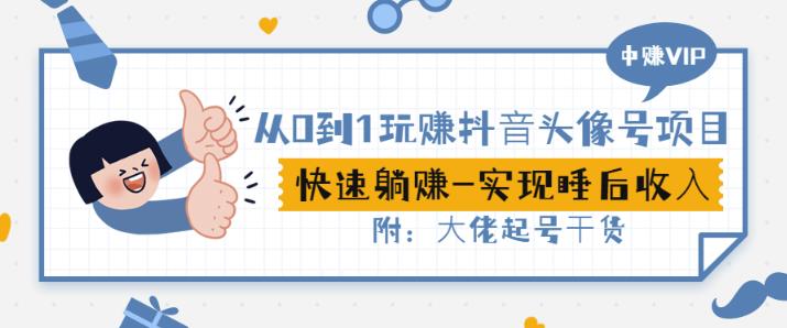 从0到1玩赚抖音头像号:快速躺赚-实现睡后收!附:大佬起号干货!-最全资源库