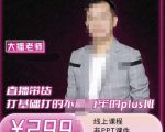 大播·直播带货打基础打得不能在牢的Plus课,深度解析抖音底层逻辑和体系化运营思-最全资源库