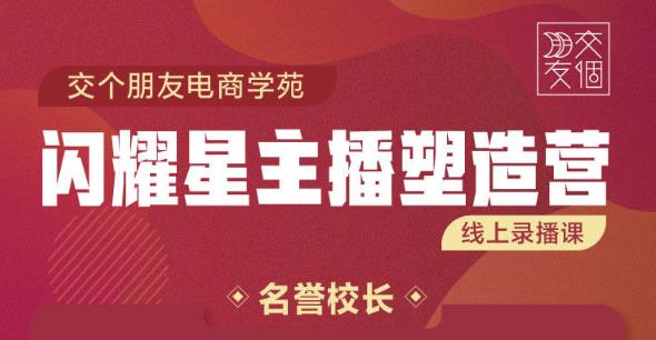 交个朋友:闪耀星主播塑造营2207期，3天2夜入门带货主播，懂人性懂客户成为王者销售-最全资源库