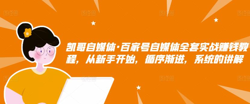 凯哥自媒体·百家号自媒体全套实战赚钱教程,从新手开始,循序渐进,系统的讲解-最全资源库