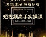 短视频高手实操课:账号+运营+直播,从入门到精通,系统课程,应有尽有-最全资源库