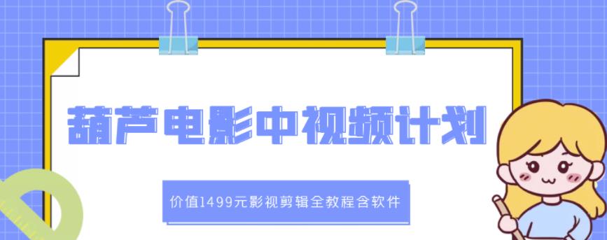 葫芦电影中视频解说教学:价值1499元影视剪辑全教程含软件-最全资源库