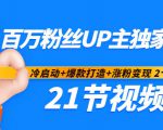 百万粉丝UP主独家秘诀:冷启动+爆款打造+涨粉变现2个月12W粉(21节视频课)-最全资源库