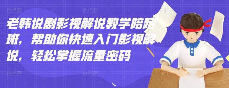 老韩说剧影视解说教学陪跑班,帮助你快速入门影视解说,轻松掌握流量密码-最全资源库