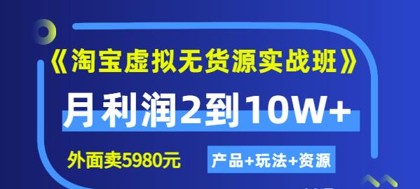 程哥《淘宝虚拟无货源实战班》线上第四期:月利润2到10W+(产品+玩法+资源)-最全资源库