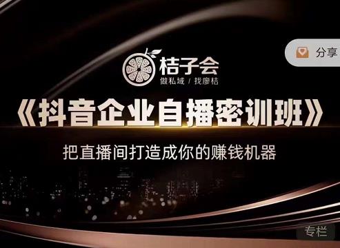 桔子会《抖音企业自播密训班》，把直播间打造成你的赚钱机器-最全资源库