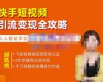 飞橙·快手短视频引流变现全攻略,实战教学,小白也能轻松上手的短视频实操玩法-最全资源库