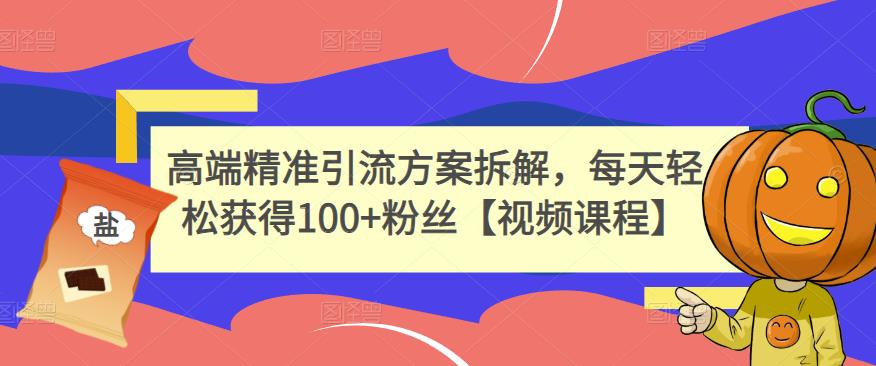 高端精准引流方案拆解，每天轻松获得100+粉丝【视频课程】-最全资源库