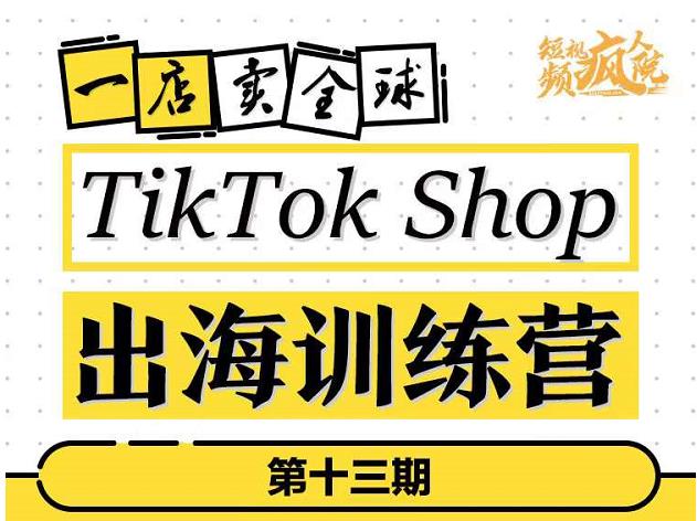 TikTokShop出海训练营（第十三期），打开全球流量新思维，出海抢占全球新流量，一店卖全球-最全资源库